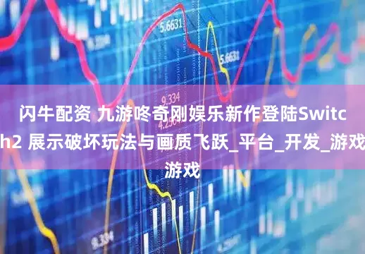 闪牛配资 九游咚奇刚娱乐新作登陆Switch2 展示破坏玩法与画质飞跃_平台_开发_游戏