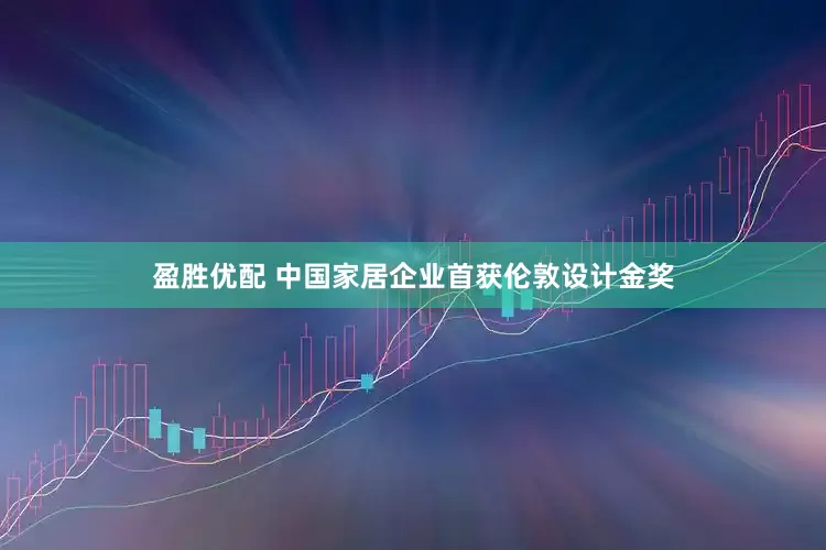 盈胜优配 中国家居企业首获伦敦设计金奖
